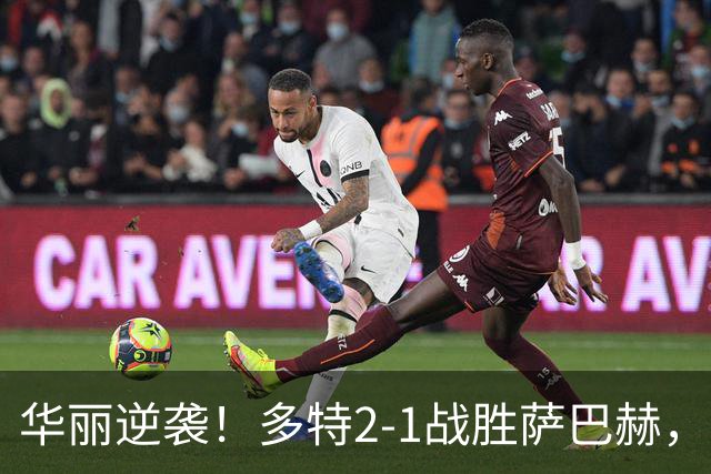 华丽逆袭！多特2-1战胜萨巴赫，吉拉西闪耀全场